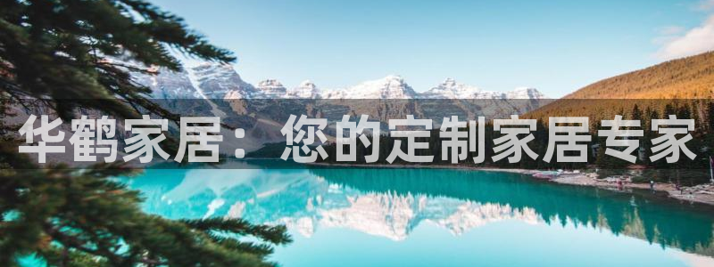 先锋国际娱乐：华鹤家居：您的定制家居专家