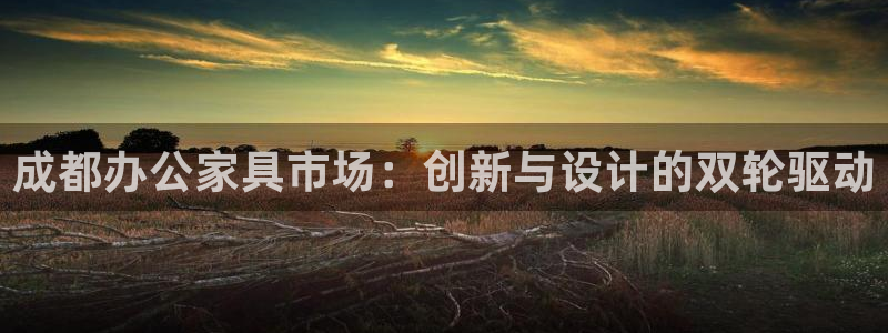 先锋娱乐赛：成都办公家具市场：创新与设计的双轮驱动