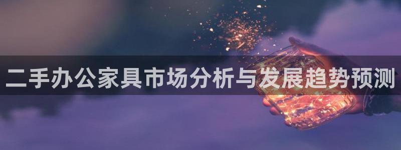 先锋娱乐大厅首页：二手办公家具市场分析与发展趋势预测