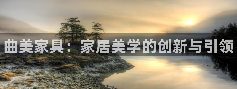 先锋娱乐赛：曲美家具：家居美学的创新与引领