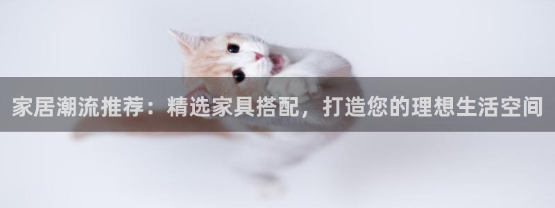 先锋娱乐游戏上分：家居潮流推荐：精选家具搭配，打造您的理想生